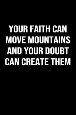 Cover of Your Faith Can Move Mountains and Your Doubt Can Create Them