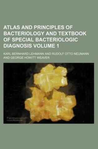 Cover of Atlas and Principles of Bacteriology and Textbook of Special Bacteriologic Diagnosis Volume 1