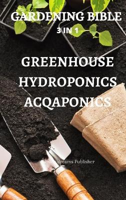 Cover of Gardening Bible 3 in 1 Greenhouse Hydroponics Acqaponics