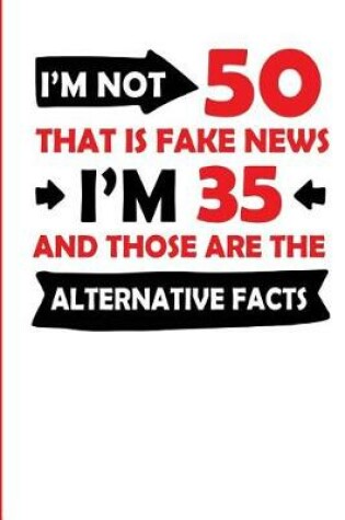 Cover of I'm Not 50 That Is Fake News I'm 35 and Those Are the Alternative Facts