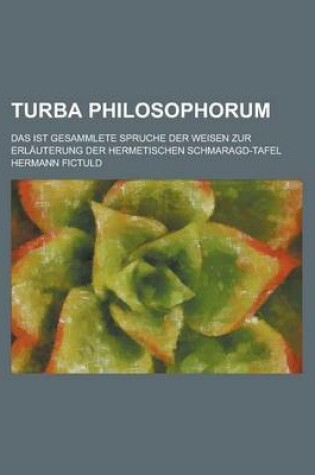 Cover of Turba Philosophorum; Das Ist Gesammlete Spruche Der Weisen Zur Erlauterung Der Hermetischen Schmaragd-Tafel