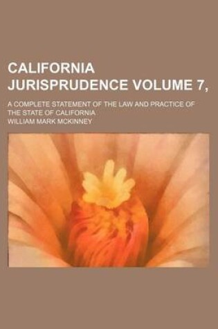 Cover of California Jurisprudence Volume 7, ; A Complete Statement of the Law and Practice of the State of California