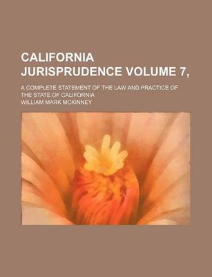 Book cover for California Jurisprudence Volume 7, ; A Complete Statement of the Law and Practice of the State of California