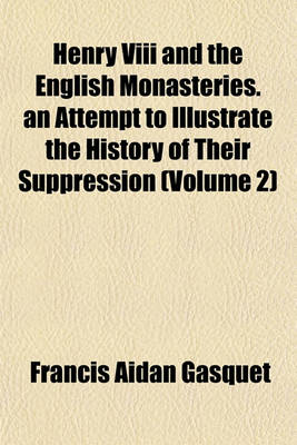 Book cover for Henry VIII and the English Monasteries. an Attempt to Illustrate the History of Their Suppression (Volume 2)