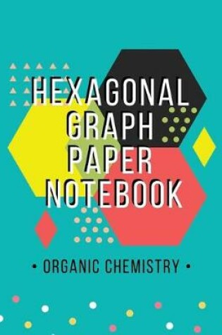 Cover of Organic Chemistry Hexagonal Graph Paper Notebook