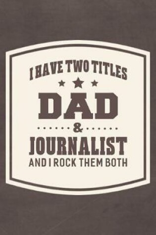 Cover of I Have Two Titles Dad & Journalist And I Rock Them Both