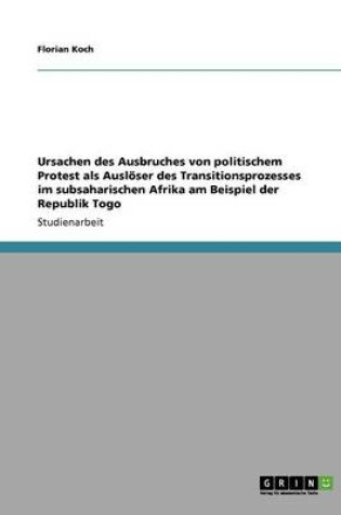 Cover of Ursachen des Ausbruches von politischem Protest als Ausloeser des Transitionsprozesses im subsaharischen Afrika am Beispiel der Republik Togo