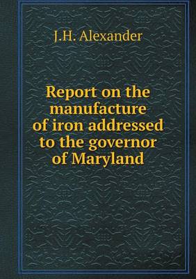 Book cover for Report on the manufacture of iron addressed to the governor of Maryland