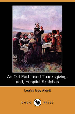 Book cover for An Old-Fashioned Thanksgiving, And, Hospital Sketches (Dodo Press)