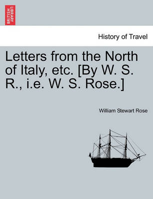 Book cover for Letters from the North of Italy, Etc. [By W. S. R., i.e. W. S. Rose.]