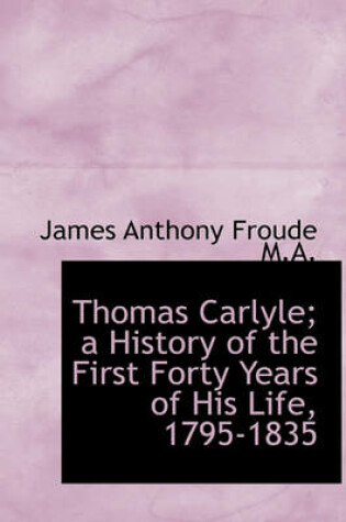 Cover of Thomas Carlyle; A History of the First Forty Years of His Life, 1795-1835