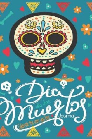 Cover of Dia De Los Muertos Celebrate The Ones You Love Journal