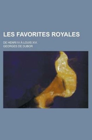 Cover of Les Favorites Royales; de Henri IV a Louis XVI.