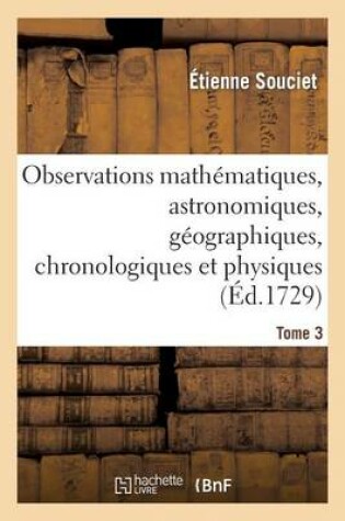 Cover of Observations Mathematiques, Astronomiques, Geographiques, Chronologiques Et Physiques. Tome 3