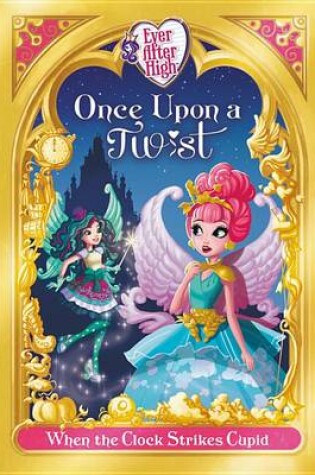 Cover of Ever After High: Once Upon a Twist: When the Clock Strikes Cupid