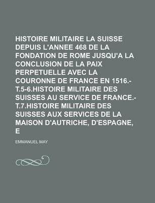 Book cover for Histoire Militaire de La Suisse Depuis L'Annee 468 de La Fondation de Rome Jusqu'a La Conclusion de La Paix Perpetuelle Avec La Couronne de France En