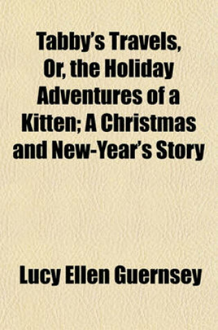 Cover of Tabby's Travels, Or, the Holiday Adventures of a Kitten; A Christmas and New-Year's Story