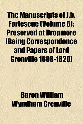 Book cover for The Manuscripts of J.B. Fortescue (Volume 5); Preserved at Dropmore [Being Correspondence and Papers of Lord Grenville 1698-1820]