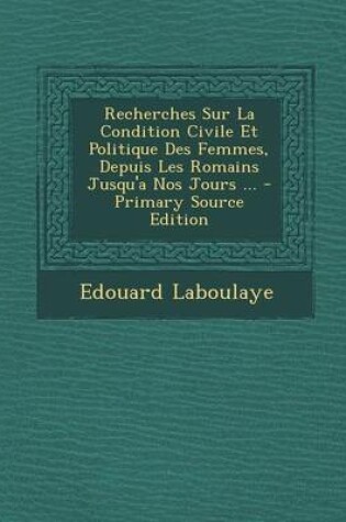 Cover of Recherches Sur La Condition Civile Et Politique Des Femmes, Depuis Les Romains Jusqu'a Nos Jours ... - Primary Source Edition