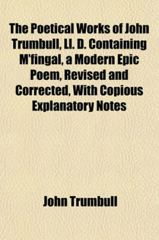 Cover of The Poetical Works of John Trumbull, LL. D. Containing M'Fingal, a Modern Epic Poem, Revised and Corrected, with Copious Explanatory Notes