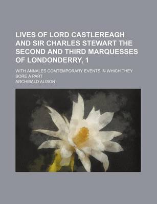 Book cover for Lives of Lord Castlereagh and Sir Charles Stewart the Second and Third Marquesses of Londonderry, 1; With Annales Comtemporary Events in Which They Bo