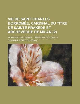Book cover for Vie de Saint Charles Borromee, Cardinal Du Titre de Sainte Praxede Et Archeveque de Milan; Traduite de L'Italien ... Par Edme Cloysault ... (2)