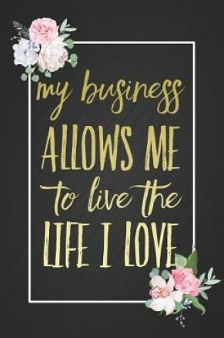 Cover of My Business Allows Me To Live The Life I Love