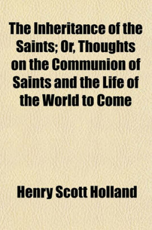 Cover of The Inheritance of the Saints; Or, Thoughts on the Communion of Saints and the Life of the World to Come