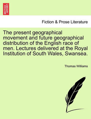 Book cover for The Present Geographical Movement and Future Geographical Distribution of the English Race of Men. Lectures Delivered at the Royal Institution of South Wales, Swansea.