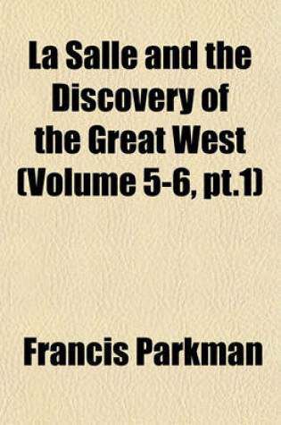 Cover of La Salle and the Discovery of the Great West Volume 2; France and England in North America. Part Third