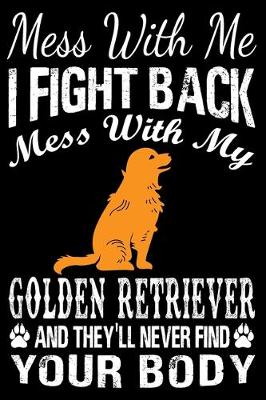 Book cover for Mess With Me I Fight Back Mess With My Golden Retriever And They'll Never Find Your Body