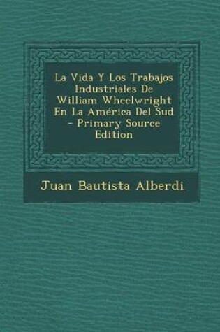 Cover of La Vida y Los Trabajos Industriales de William Wheelwright En La America del Sud