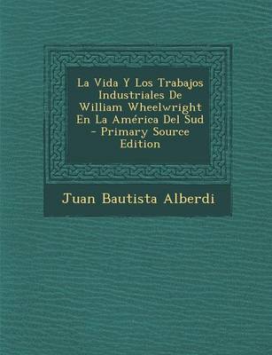 Book cover for La Vida y Los Trabajos Industriales de William Wheelwright En La America del Sud