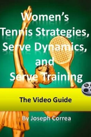 Cover of Women's Tennis Strategies, Serve Dynamics, and Serve Training: The Video Guide