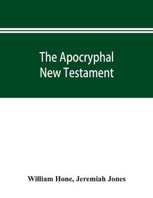 Book cover for The Apocryphal New Testament, being all the gospels, epistles, and other pieces now extant; attributed in the first four centuries to Jesus Christ, His apostles, and their companions, and not included in the New Testament by its compilers