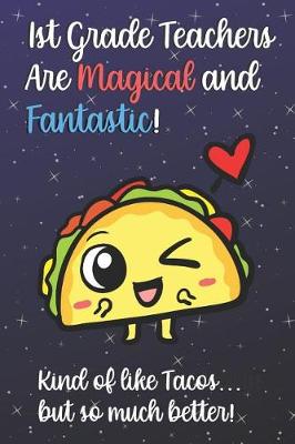 Book cover for 1st Grade Teachers Are Magical and Fantastic! Kind of Like Tacos, But So Much Better!