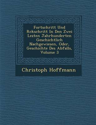 Book cover for Fortschritt Und R Ckschritt in Den Zwei Lezten Jahrhunderten Geschichtlich Nachgewiesen, Oder, Geschichte Des Abfalls, Volume 3