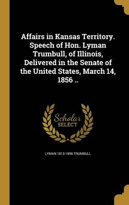 Book cover for Affairs in Kansas Territory. Speech of Hon. Lyman Trumbull, of Illinois, Delivered in the Senate of the United States, March 14, 1856 ..