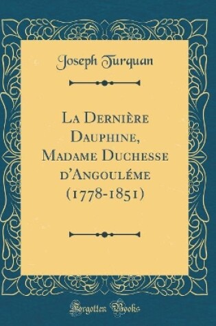 Cover of La Dernière Dauphine, Madame Duchesse d'Angouléme (1778-1851) (Classic Reprint)