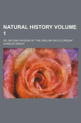 Cover of Natural History Volume 1; Or, Second Division of the English Encyclopedia
