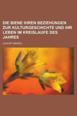 Cover of Die Biene Ihren Beziehungen Zur Kulturgeschichte Und Ihr Leben Im Kreislaufe Des Jahres