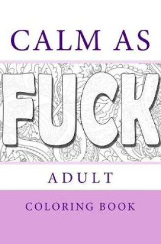 Cover of Calm As Fuck - Adult Coloring Cook