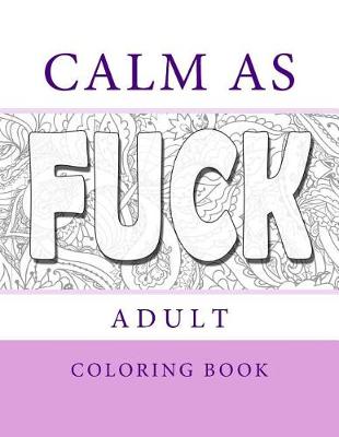 Book cover for Calm As Fuck - Adult Coloring Cook