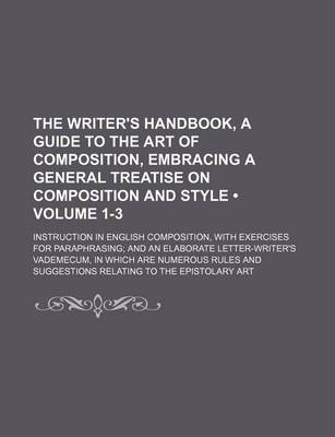 Book cover for The Writer's Handbook, a Guide to the Art of Composition, Embracing a General Treatise on Composition and Style (Volume 1-3); Instruction in English Composition, with Exercises for Paraphrasing and an Elaborate Letter-Writer's Vademecum, in Which Are Nume