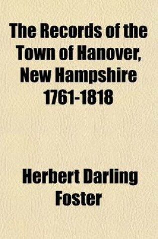 Cover of The Records of the Town of Hanover, New Hampshire 1761-1818 (Volume 1); The Records of Town Meetings and of the Selectmen, Comprising All of