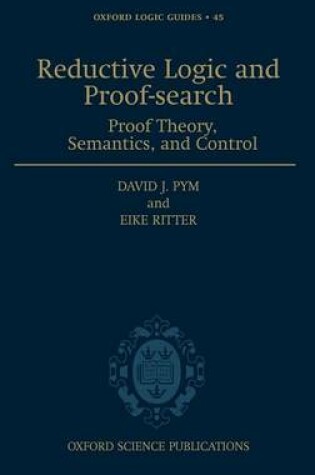 Cover of Reductive Logic and Proof-Search: Proof Theory, Semantics, and Control. Oxford Logic Guides, Volume 45.