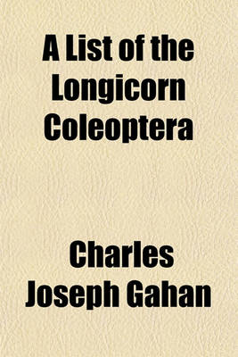 Book cover for A List of the Longicorn Coleoptera; Collected by Signor Fea in Burma and the Adjoining Regions with Descriptions of the New Genera and Species