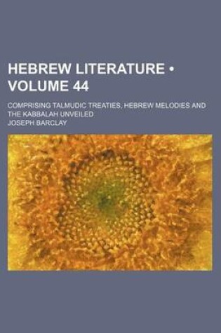 Cover of Hebrew Literature (Volume 44); Comprising Talmudic Treaties, Hebrew Melodies and the Kabbalah Unveiled