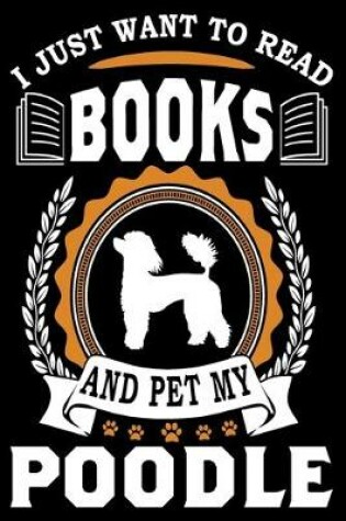 Cover of I Just Want To Read Books And Pet My Poodle