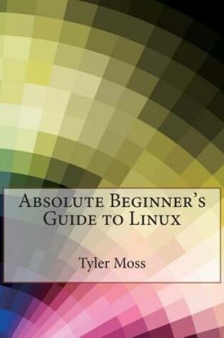 Cover of Absolute Beginner's Guide to Linux